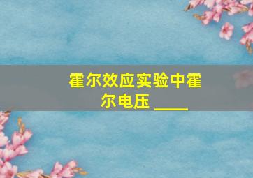 霍尔效应实验中霍尔电压 ____